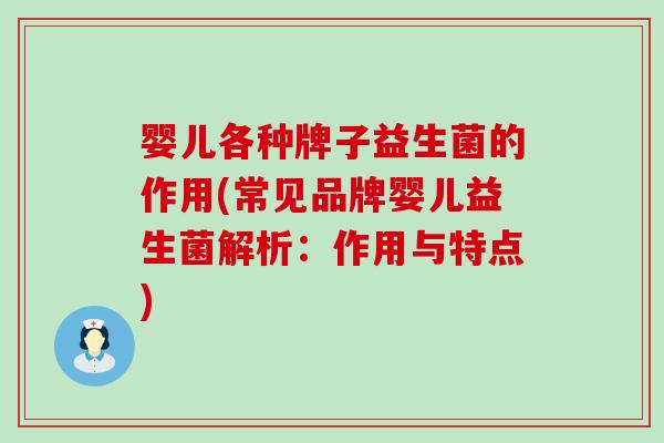 婴儿各种牌子益生菌的作用(常见品牌婴儿益生菌解析：作用与特点)