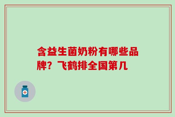 含益生菌奶粉有哪些品牌？飞鹤排全国第几