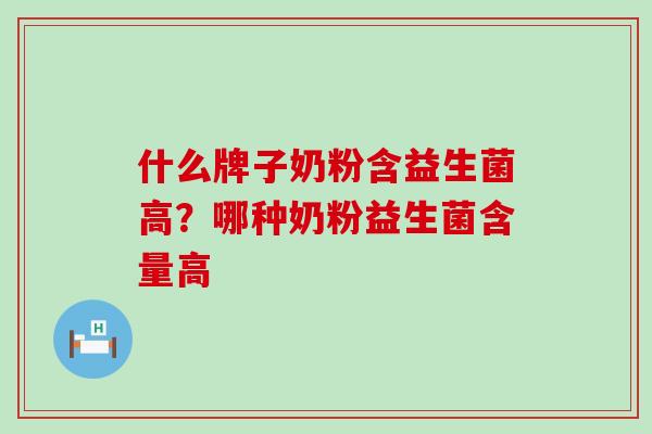 什么牌子奶粉含益生菌高?哪种奶粉益生菌含量高 什么牌子奶粉含益生菌高?哪种奶粉益生菌含量高