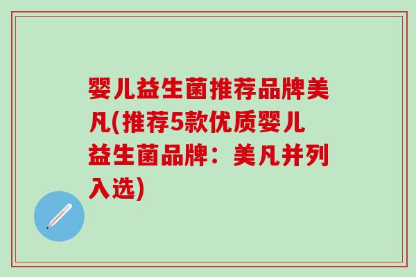 婴儿益生菌推荐品牌美凡(推荐5款优质婴儿益生菌品牌：美凡并列入选)