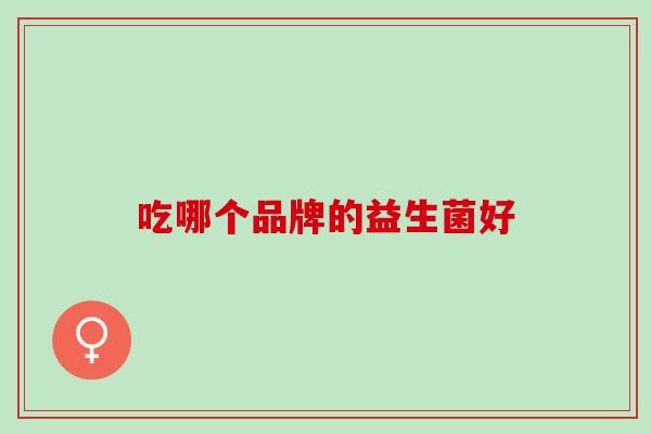 吃哪个品牌的益生菌好