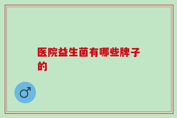 医院益生菌有哪些牌子的