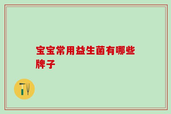 宝宝常用益生菌有哪些牌子
