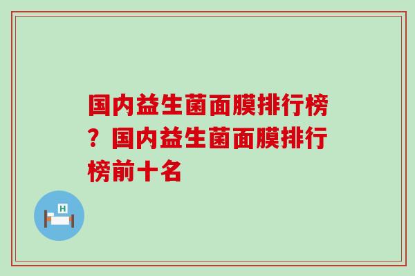 国内益生菌面膜排行榜？国内益生菌面膜排行榜前十名