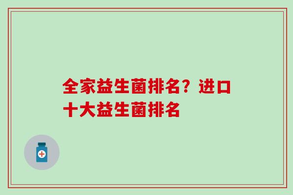 全家益生菌排名？进口十大益生菌排名