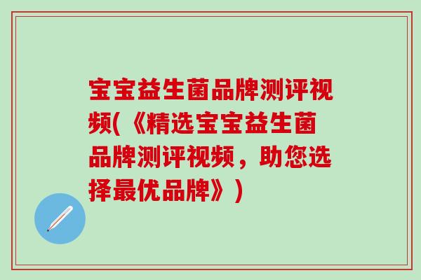宝宝益生菌品牌测评视频(《精选宝宝益生菌品牌测评视频，助您选择最优品牌》)