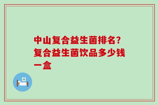中山复合益生菌排名？复合益生菌饮品多少钱一盒