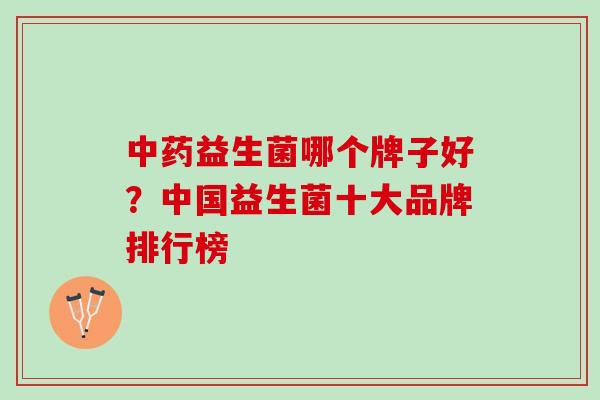 中药益生菌哪个牌子好？中国益生菌十大品牌排行榜