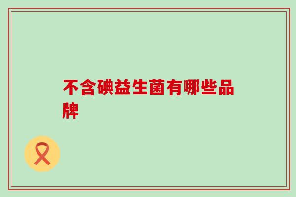 不含碘益生菌有哪些品牌