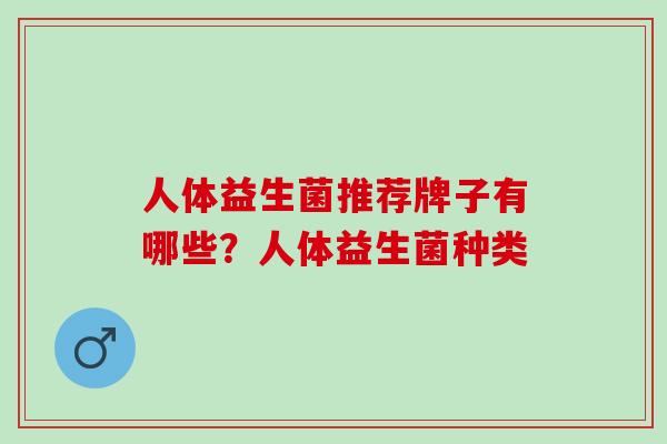 人体益生菌推荐牌子有哪些？人体益生菌种类