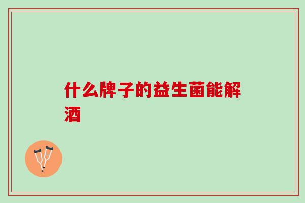 什么牌子的益生菌能解酒