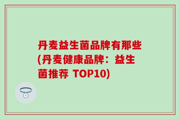 丹麦益生菌品牌有那些(丹麦健康品牌：益生菌推荐 TOP10)