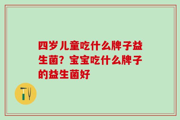 四岁儿童吃什么牌子益生菌？宝宝吃什么牌子的益生菌好