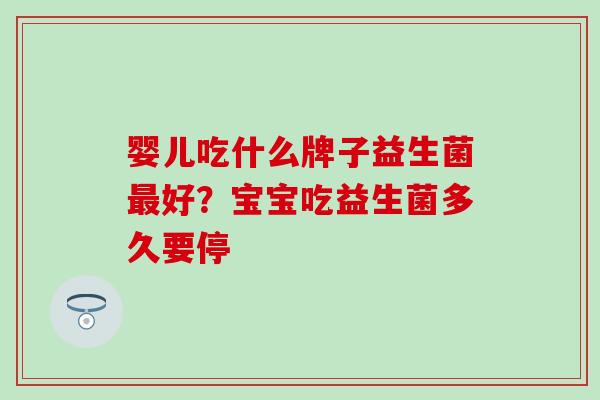 婴儿吃什么牌子益生菌最好？宝宝吃益生菌多久要停