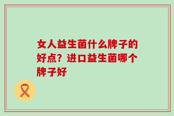 女人益生菌什么牌子的好点？进口益生菌哪个牌子好
