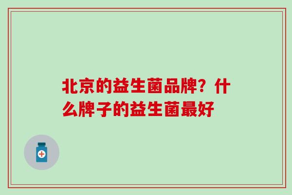 北京的益生菌品牌？什么牌子的益生菌最好
