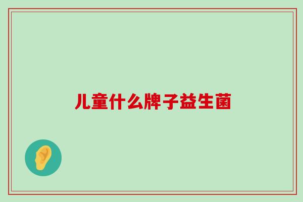 儿童什么牌子益生菌