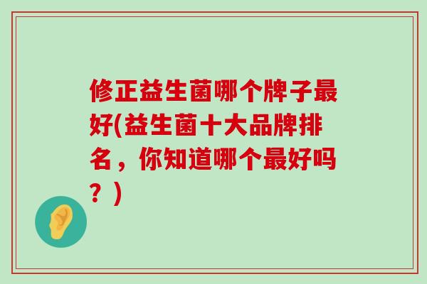修正益生菌哪个牌子最好(益生菌十大品牌排名，你知道哪个最好吗？)