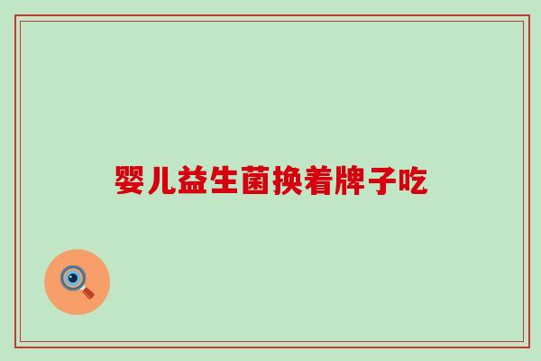 婴儿益生菌换着牌子吃