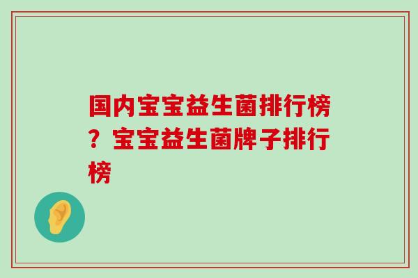 国内宝宝益生菌排行榜？宝宝益生菌牌子排行榜