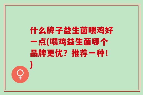 什么牌子益生菌喂鸡好一点(喂鸡益生菌哪个品牌更优?推荐一种!) 什么牌子益生菌喂鸡好一点(喂鸡益生菌哪个品牌更优?推荐一种!)