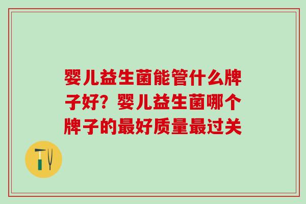 婴儿益生菌能管什么牌子好？婴儿益生菌哪个牌子的最好质量最过关