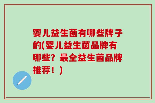 婴儿益生菌有哪些牌子的(婴儿益生菌品牌有哪些？全益生菌品牌推荐！)