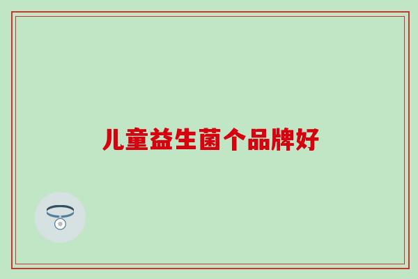 儿童益生菌个品牌好