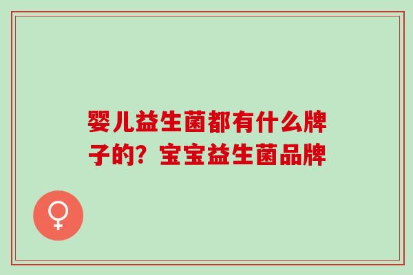 婴儿益生菌都有什么牌子的？宝宝益生菌品牌