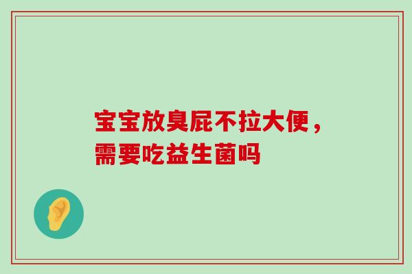 宝宝放臭屁不拉大便，需要吃益生菌吗