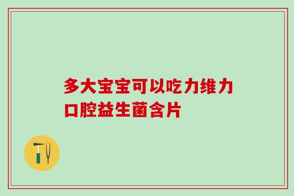 多大宝宝可以吃力维力口腔益生菌含片