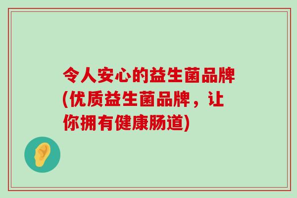 令人安心的益生菌品牌(优质益生菌品牌，让你拥有健康肠道)