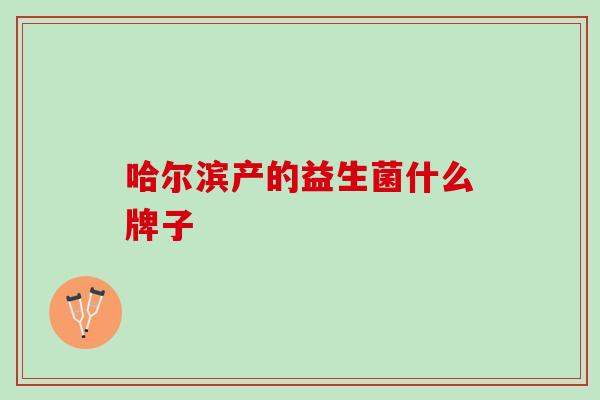 哈尔滨产的益生菌什么牌子