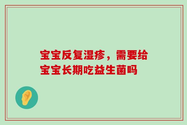 宝宝反复湿疹，需要给宝宝长期吃益生菌吗