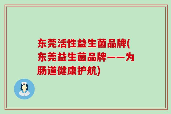 东莞活性益生菌品牌(东莞益生菌品牌——为肠道健康护航)