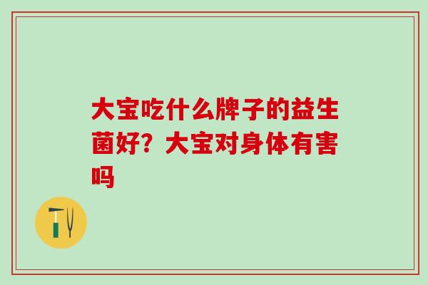 大宝吃什么牌子的益生菌好？大宝对身体有害吗