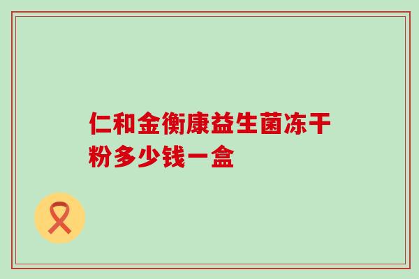 仁和金衡康益生菌冻干粉多少钱一盒