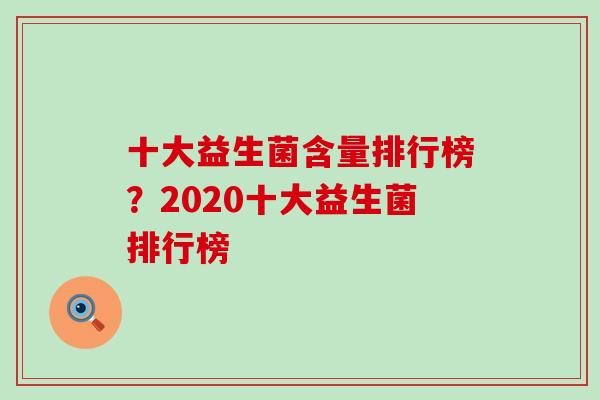 十大益生菌含量排行榜？2020十大益生菌排行榜