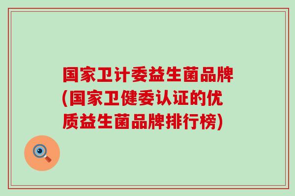 国家卫计委益生菌品牌(国家卫健委认证的优质益生菌品牌排行榜) 国家卫计委益生菌品牌(国家卫健委认证的优质益生菌品牌排行榜)