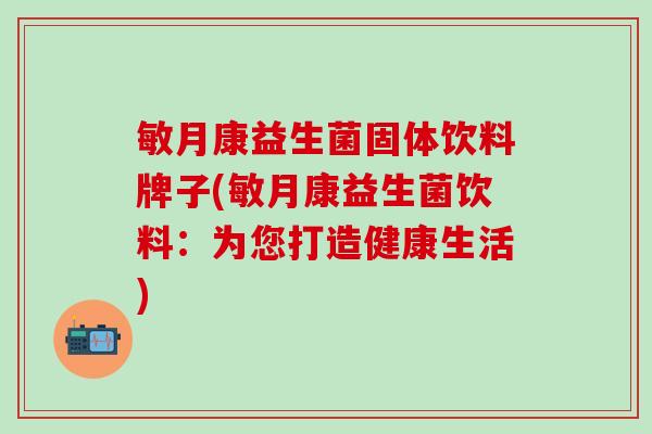 敏月康益生菌固体饮料牌子(敏月康益生菌饮料：为您打造健康生活)