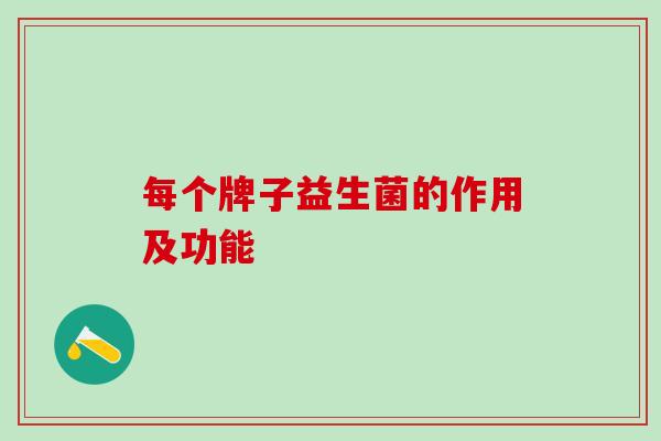 每个牌子益生菌的作用及功能 每个牌子益生菌的作用及功能