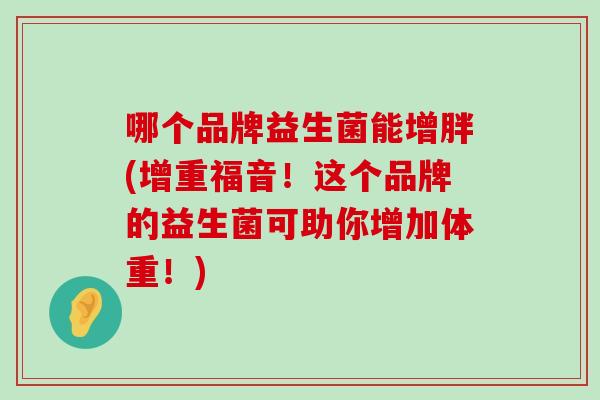 哪个品牌益生菌能增胖(增重福音！这个品牌的益生菌可助你增加体重！)