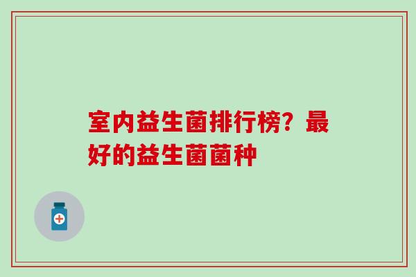 室内益生菌排行榜？最好的益生菌菌种