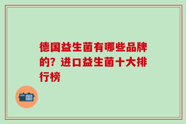 德国益生菌有哪些品牌的？进口益生菌十大排行榜