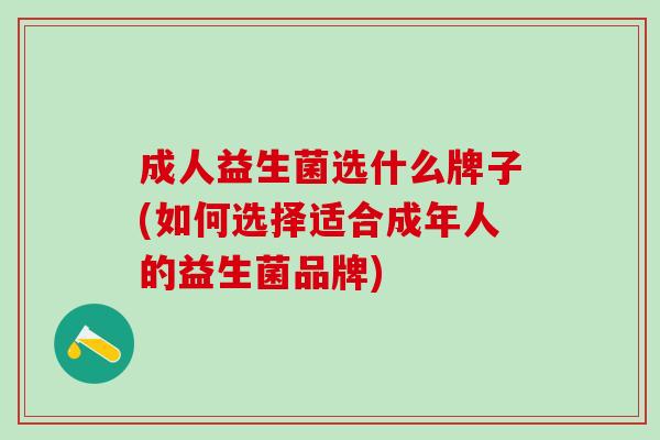 成人益生菌选什么牌子(如何选择适合成年人的益生菌品牌)