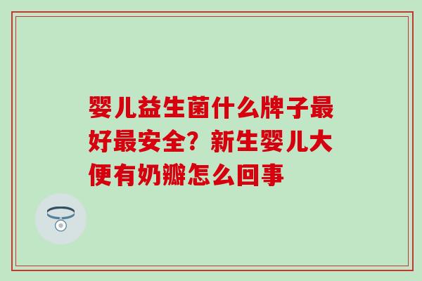 婴儿益生菌什么牌子最好最安全？新生婴儿大便有奶瓣怎么回事
