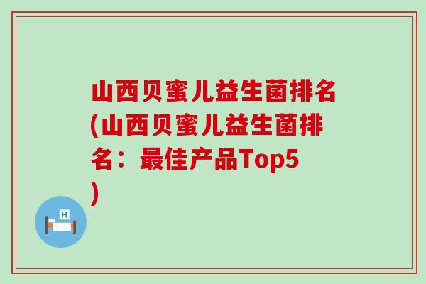 山西贝蜜儿益生菌排名(山西贝蜜儿益生菌排名:佳产品Top5) 山西贝蜜儿益生菌排名(山西贝蜜儿益生菌排名:佳产品Top5)