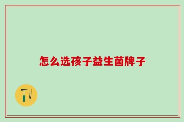 怎么选孩子益生菌牌子