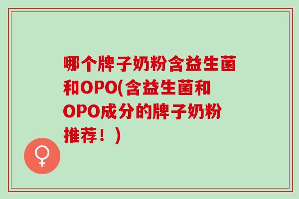 哪个牌子奶粉含益生菌和OPO(含益生菌和OPO成分的牌子奶粉推荐！)