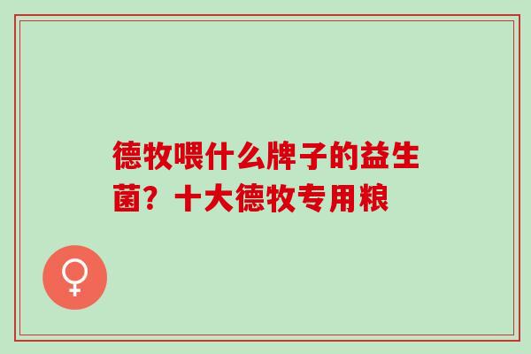 德牧喂什么牌子的益生菌？十大德牧专用粮